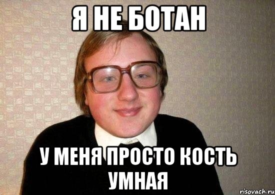 Я НЕ БОТАН У МЕНЯ ПРОСТО КОСТЬ УМНАЯ, Мем Ботан