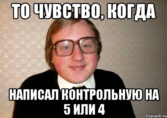 То чувство, когда написал контрольную на 5 или 4, Мем Ботан