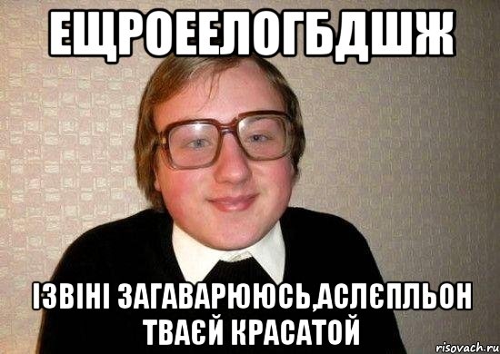 ещроеелогбдшж ізвіні загаварююсь,аслєпльон тваєй красатой, Мем Ботан