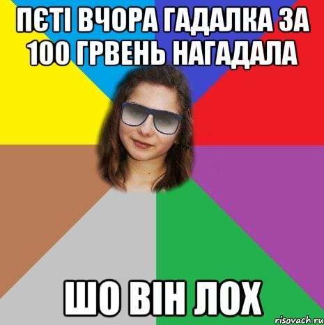 Пєті вчора гадалка за 100 грвень нагадала шо він лох