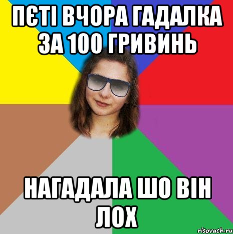 Пєті вчора гадалка за 100 гривинь нагадала шо він лох