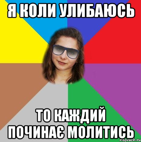 Я КОЛИ УЛИБАЮСЬ ТО КАЖДИЙ ПОЧИНАЄ МОЛИТИСЬ