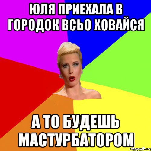юля приехала в городок всьо ховайся а то будешь мастурбатором