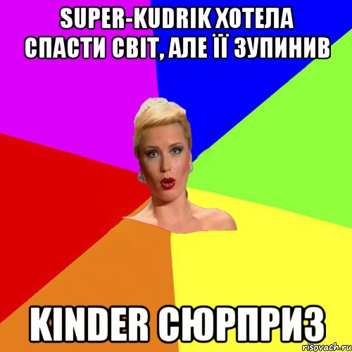 super-kudrik хотела спасти світ, але її зупинив kinder сюрприз