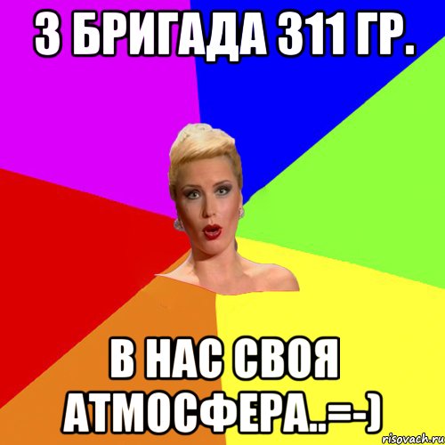 3 бригада 311 гр. в нас своя атмосфера..=-)