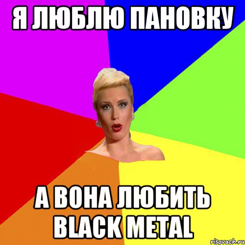 Я люблю Пановку А вона любить black metal