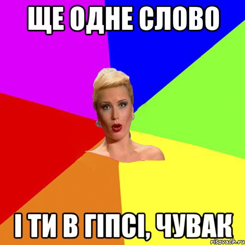ще одне слово і ти в гіпсі, чувак