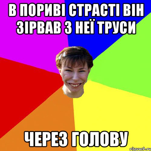 В ПОРИВІ СТРАСТІ ВІН ЗІРВАВ З НЕЇ ТРУСИ ЧЕРЕЗ ГОЛОВУ