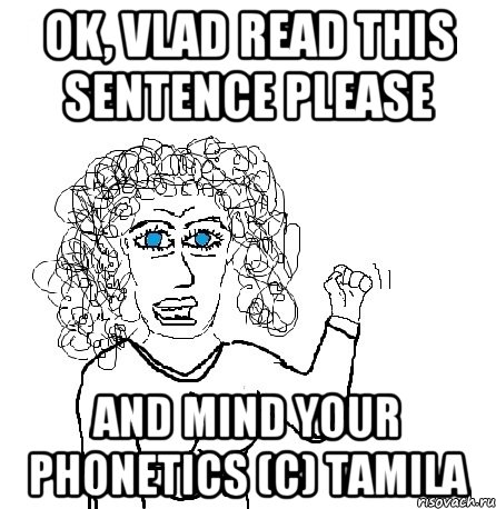 Ok, Vlad read this sentence please And mind your phonetics (C) Tamila, Мем Будь бабой-блеадь