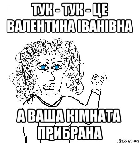 Тук - тук - це валентина іванівна а ваша кімната прибрана, Мем Будь бабой-блеадь