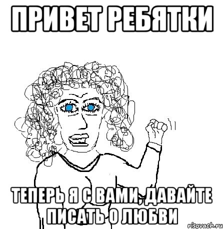 Привет ребятки теперь я с вами, давайте писать о любви, Мем Будь бабой-блеадь