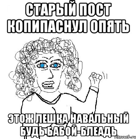 Старый пост копипаснул опять Этож Лешка Навальный Будь бабой-блеадь, Мем Будь бабой-блеадь