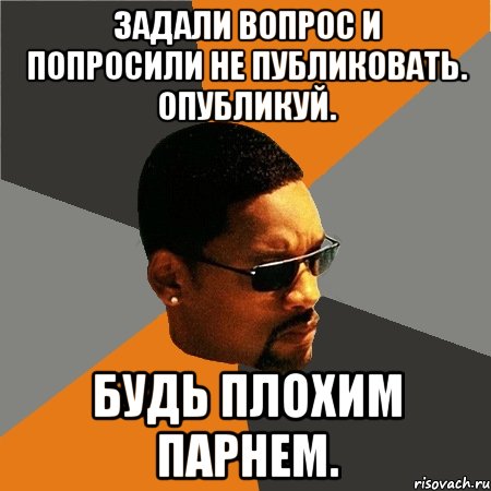 Задали вопрос и попросили не публиковать. Опубликуй. Будь плохим парнем., Мем Будь плохим парнем