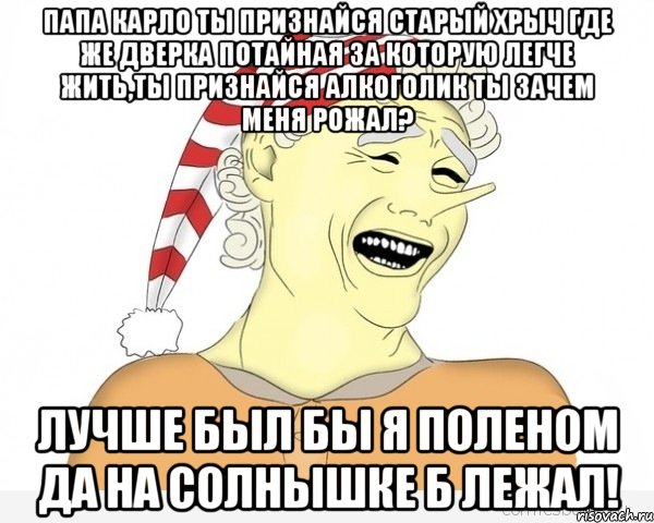 Папа Карло ты признайся старый хрыч где же дверка потайная за которую легче жить,ты Признайся алкоголик ты зачем меня рожал? Лучше был бы я поленом да на солнышке б лежал!, Мем буратино