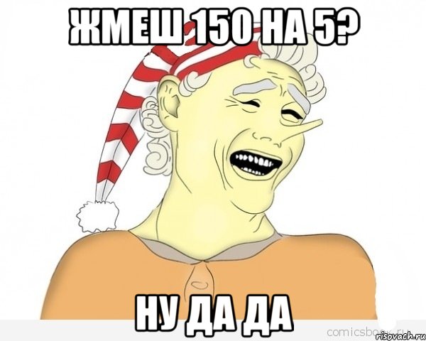 Жмеш 150 на 5? ну да да, Мем буратино