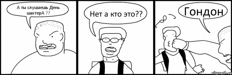 А ты слушаешь День шахтерА ?? Нет а кто это?? Гондон, Комикс Быдло и школьник