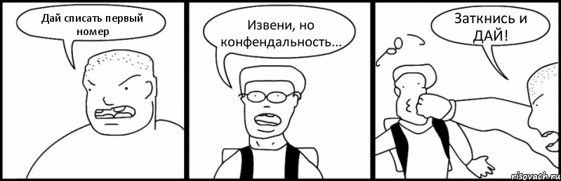 Дай списать первый номер Извени, но конфендальность... Заткнись и ДАЙ!