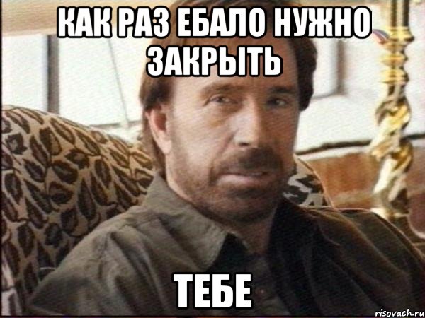 как раз ебало нужно закрыть ТЕБЕ, Мем чак норрис
