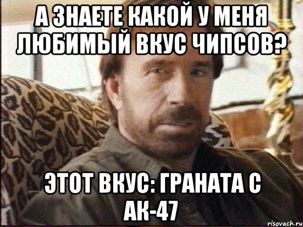 а знаете какой у меня любимый вкус чипсов? этот вкус: граната с ак-47, Мем чак норрис