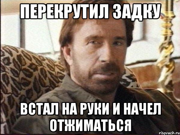 перекрутил задку встал на руки и начел отжиматься, Мем чак норрис
