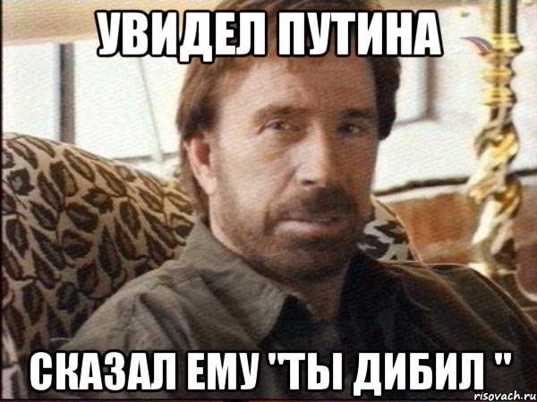 Увидел Путина Сказал ему "Ты дибил ", Мем чак норрис