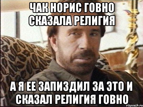 ЧАК НОРИС ГОВНО СКАЗАЛА РЕЛИГИЯ А Я ЕЕ ЗАПИЗДИЛ ЗА ЭТО И СКАЗАЛ РЕЛИГИЯ ГОВНО, Мем чак норрис