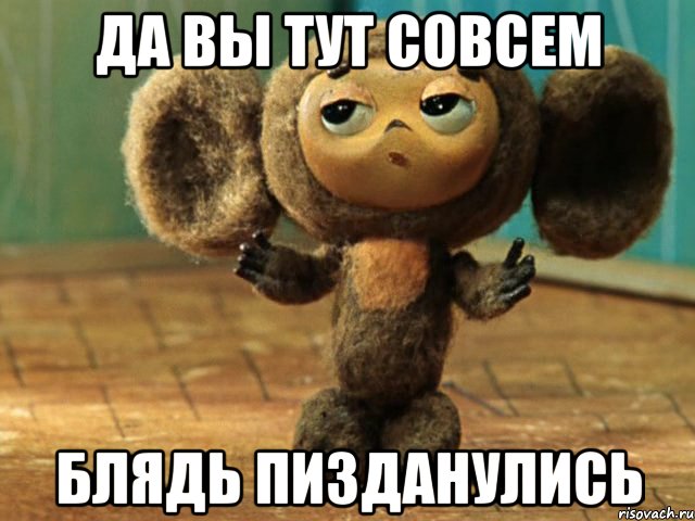 Да Вы тут совсем Блядь Пизданулись, Мем Чебурашка