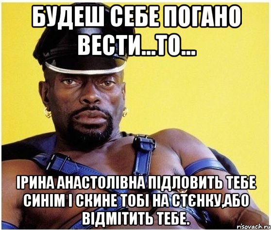 Будеш себе погано вести...то... Ірина Анастолівна підловить тебе синім і скине тобі на стєнку,або відмітить тебе., Мем Черный властелин