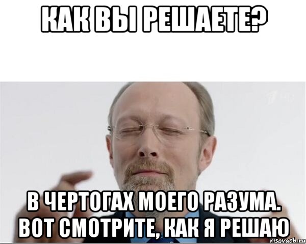 Как вы решаете? В чертогах моего разума. Вот смотрите, как я решаю, Мем  чертоги разума