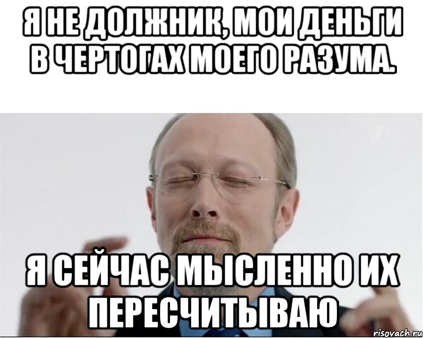 Я не должник, мои деньги в чертогах моего разума. Я сейчас мысленно их пересчитываю, Мем  чертоги разума