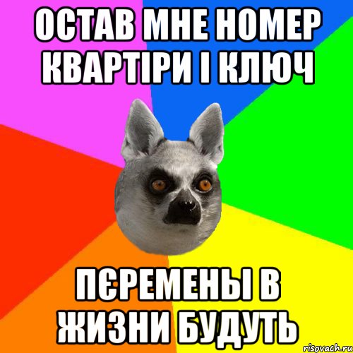 Остав мне номер квартіри і ключ Пєремены в жизни будуть