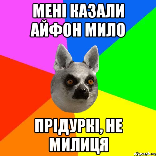 Мені казали айфон мило Прідуркі, не милиця