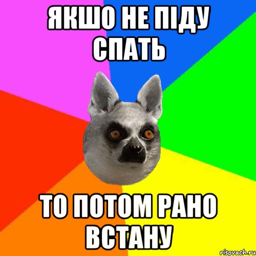Якшо не піду спать То потом рано встану