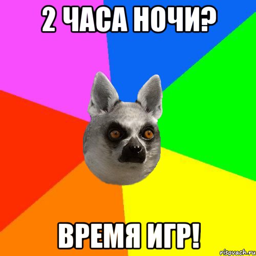 2 часа ночи? время игр!