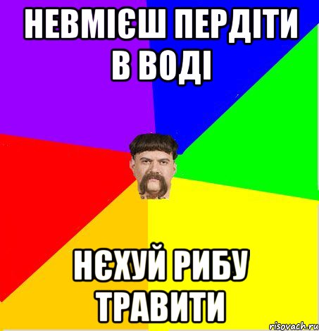 Невмієш пердіти в воді нєхуй рибу травити