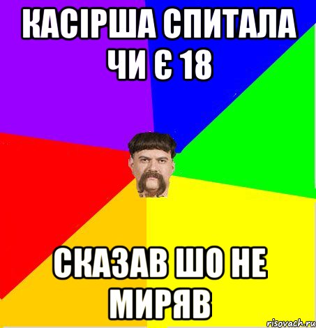 Касірша спитала чи є 18 сказав шо не миряв