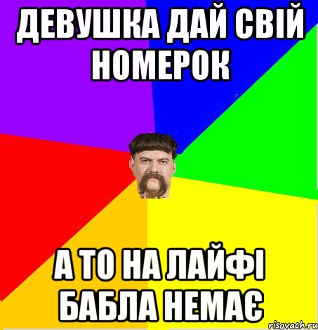 Девушка дай свій номерок а то на лайфі бабла немає