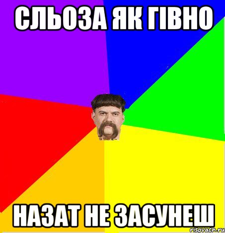 Сльоза як гівно назат не засунеш