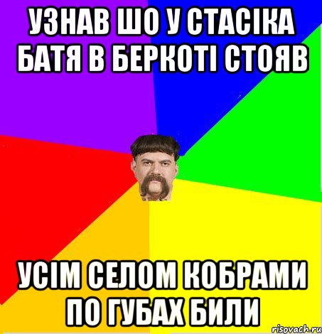 Узнав шо у Стасіка батя в беркоті стояв Усім селом кобрами по губах били