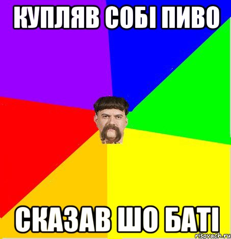 Купляв собі пиво сказав шо баті