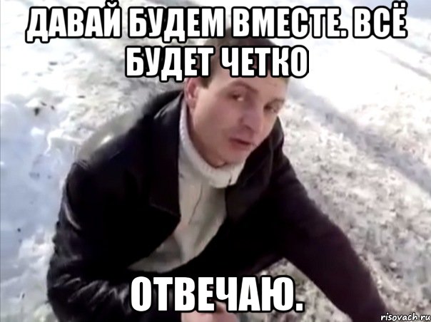 Давай будем вместе. Всё будет четко Отвечаю., Мем Четко