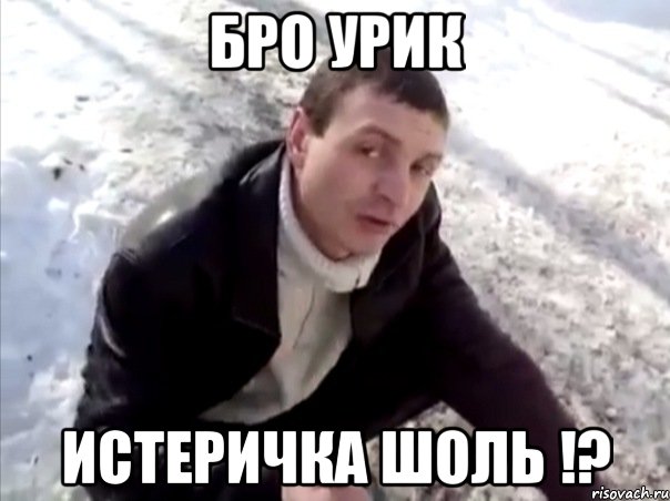 БРО УРИК ИСТEРИЧКА ШОЛЬ !?, Мем Четко