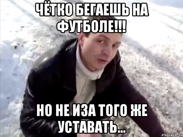 Чётко бегаешь на футболе!!! Но не иза того же уставать..., Мем Четко