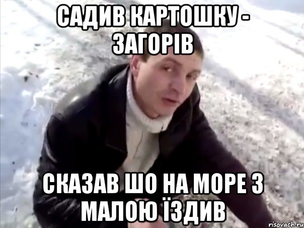 САДИВ КАРТОШКУ - ЗАГОРІВ СКАЗАВ ШО НА МОРЕ З МАЛОЮ ЇЗДИВ, Мем Четко