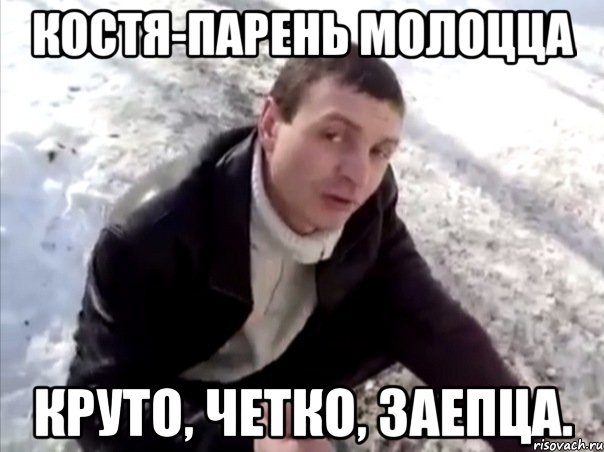 Костя-парень молоцца КРУТО, ЧЕТКО, ЗАЕПЦА., Мем Четко