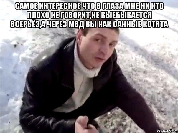 Самое интересное что в глаза мне ни кто плохо не говорит,не выебывается всерьёз,а через МВД вы как санные котята , Мем Четко
