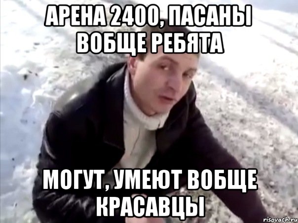 Арена 2400, пасаны вобще ребята Могут, умеют вобще красавцы, Мем Четко