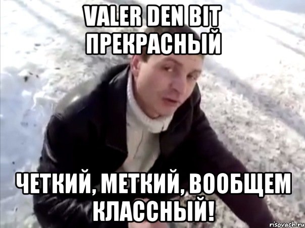 Valer den Bit прекрасный Четкий, меткий, вообщем классный!, Мем Четко