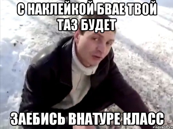 с наклейкой БВАЕ твой таз будет ЗАЕБИСЬ ВНАТУРЕ КЛАСС, Мем Четко