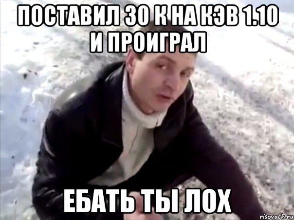 Поставил 30 к на кэв 1.10 и проиграл Ебать ты Лох, Мем Четко
